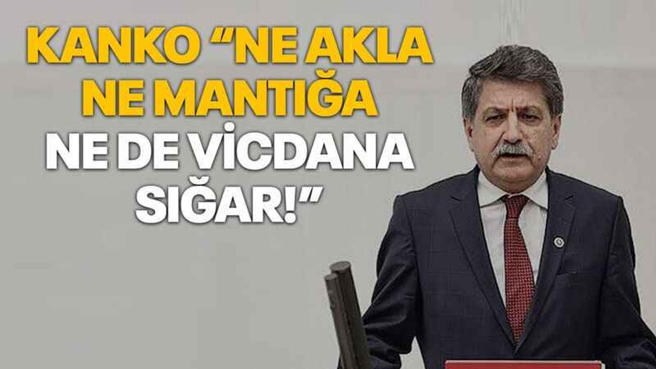 Kanko “Ne akla, ne mantığa, ne de vicdana sığar!”